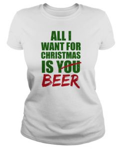 All i want for christmas is you beer t shirt