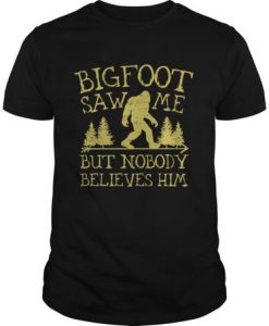 Bigfoot Saw Me But Nobody Believes Him t shirt