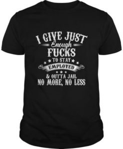 I Give Just Enough Fucks To Stay Employed t shirt