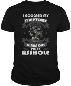 I Googled My Symptoms Turn Out I'm An Asshole t shirt