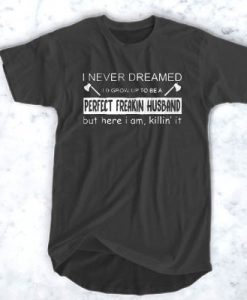 I Never Dreamed Perfect Freakin Husband t shirt