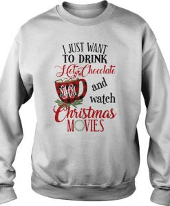 I just want to drink hot chocolate and watch christmas movies sweatshirt