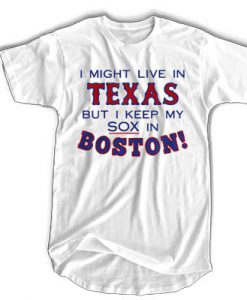 I might live in Texas but I keep my sox in Boston t shirt