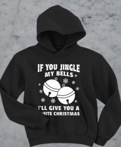 If you jingle my bells I’ll give you a white Christmas hoodie