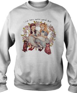 I've seen some weird shit Alice and Dorothy sweatshirt