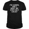 I’m sorry did I roll my eyes out loud t shirt