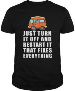 Just Turn It Off And Restart It That Fixes Everything t shirt