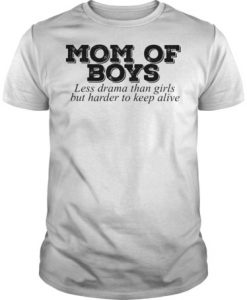 Mom of boys less drama than girls but harder to keep alive t shirt