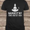 Namast'ay Home And Get High t shirt