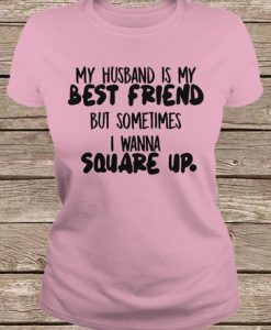 Official My Husband Is My Best Friend But Sometimes I Wanna Square Up t shirt