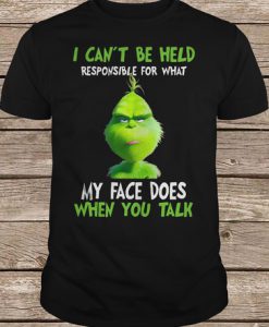 The Grinch I Can't Be Held Responsible For What My Face Does When You Talk t shirt