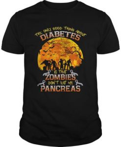 The Only Good Thing About Diabetes Is That Zombies Don't Eat My Pancreas t shirt