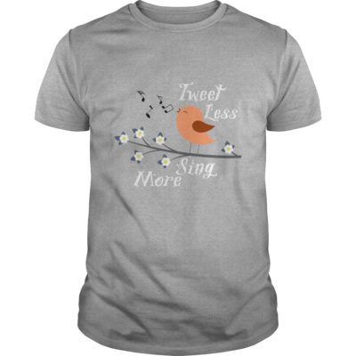 Tweet Less Sing More t shirt