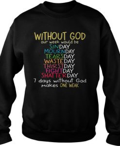 Without god our week would be sinday mournday tearsday wasteday 7 day without god make one weak sweatshirt