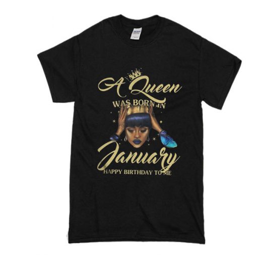 A queen was born in january Happy birthday to me t shirt