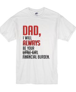 Dad I will always be your little girl financial burden t shirt