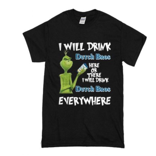 Grinch I will drink Dutch Bros here or there I will drink Dutch Bros t shirt