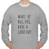 Have A Good Day wake up sweatshirt