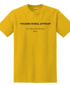 I'm Going To Hell Anyways t shirt