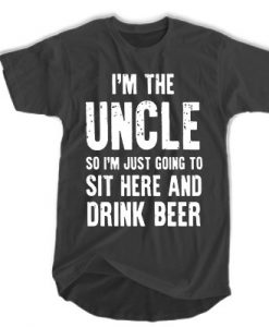 I'm the uncle so I'm just going to sit here and drink beer t shirt