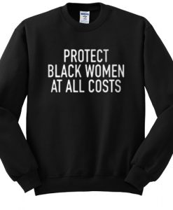 Protect black women at all costs sweatshirt