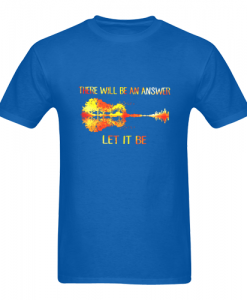 There Will Be An Answer Let It Be T Shirt