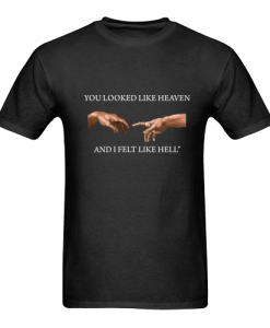 You Looked Like Heaven And I Felt Like Hell t shirt