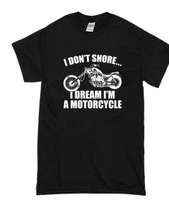 i don't snore i dream i'm a motorcycle t shirt