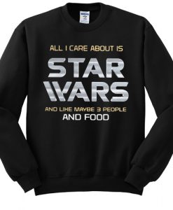 All I care about is Star Wars and like maybe 3 people and food sweatshirt