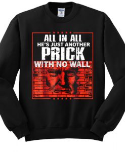 All In All He's Just Another Prick With No Wall sweatshirt