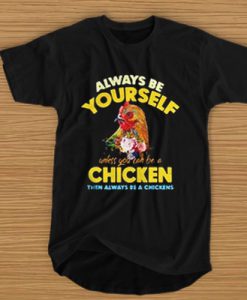 Always be yourself unless you can be a chicken then always be t shirt