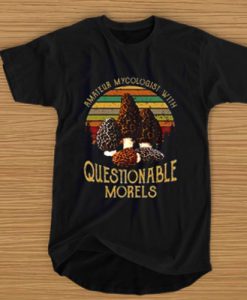 Amateur Mycologist with questionable morels t shirt