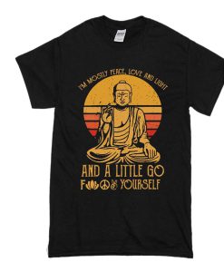 Buddha in mostly peace love and light a little go fuck yourself t shirt