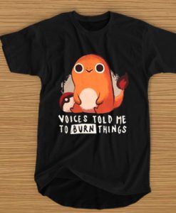 Charmander voices told me to burn things t shirt