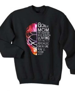 Goalie Mom the sweetest most beautiful loving amazing evil psychotic creature you'll ever meet sweatshirt