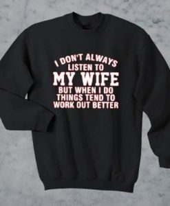 I don’t always listen to my wife but when i do things tend to work out better sweatshirt