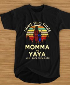 I have two titles Momma and Yaya and I rock them both t shirt