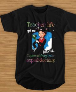 Teacher life got me feelin' like supercalifragilistic expialidocious t shirt