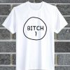 Bitch 1 t shirt