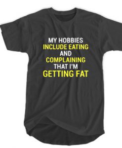 My Hobbies Include Eating and Complaining about getting fat t shirt