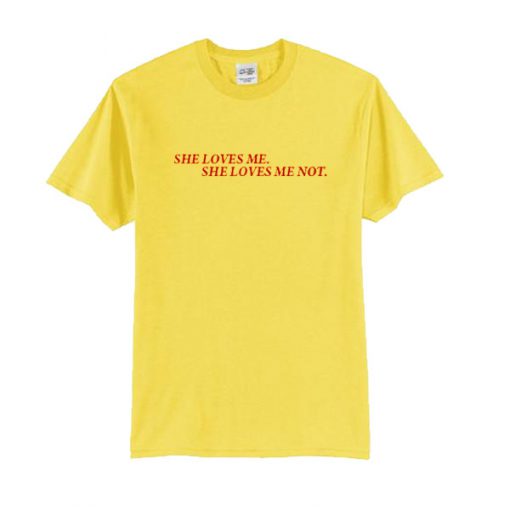 She Loves Me She Loves Me Not t shirt