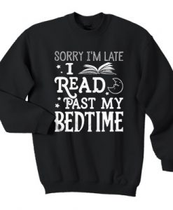 Sorry I’m late I read past my bedtime sweatshirt