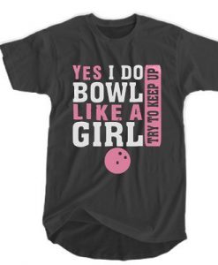 Yes I do bowl like a girl try to keep up t shirt