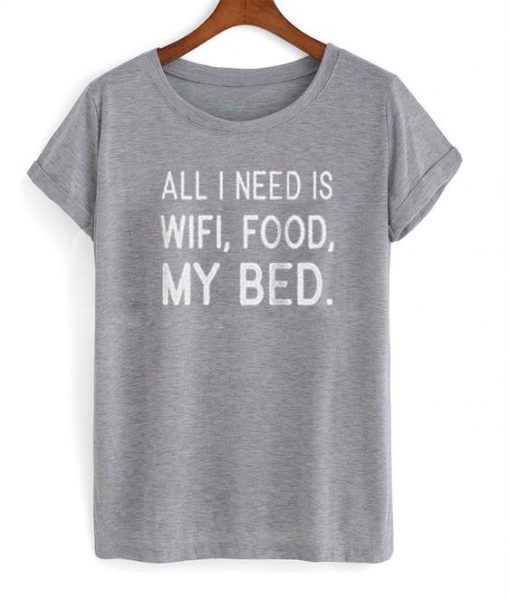 All i need is wifi food my bed t shirt