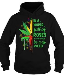 In a world full of roses and sunflowers be a weed hoodie