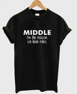 Middle I'm The Reason We Have Rules t shirt