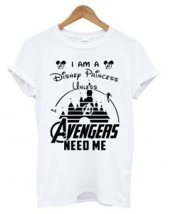 I am a Disney Princess unless Avengers need me t shirt