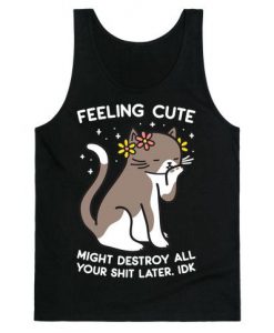 Feeling Cute Might Destroy All Your Shit Later, Idk tank top