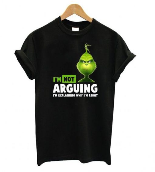 Grinch I'm not arguing I'm explaining why I'm right t shirt