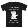 I Am Small And Sensitive But Also Fight Me Cat t shirt